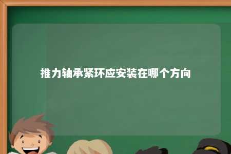 推力轴承紧环应安装在哪个方向 