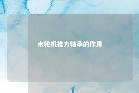 水轮机推力轴承的作用 